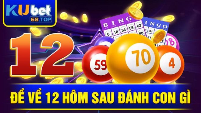 de-ve-12-hom-sau-danh-con-gi-kubet