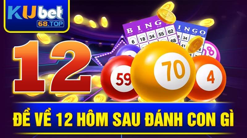 de-ve-12-hom-sau-danh-con-gi-kubet
