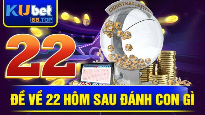 de-ve-22-hom-sau-danh-con-gi-kubet