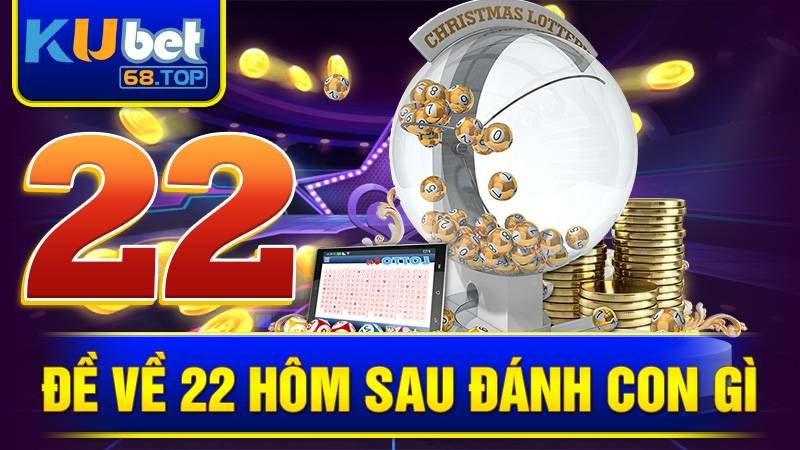 de-ve-22-hom-sau-danh-con-gi-kubet